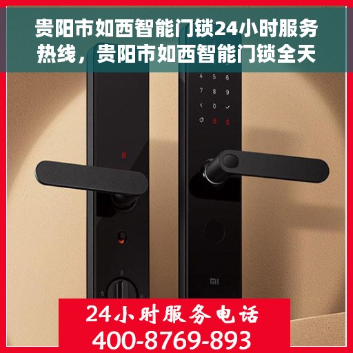 贵阳市如西智能门锁24小时服务热线，贵阳市如西智能门锁全天候服务热线，解锁无忧，贴心守护您的安全之门