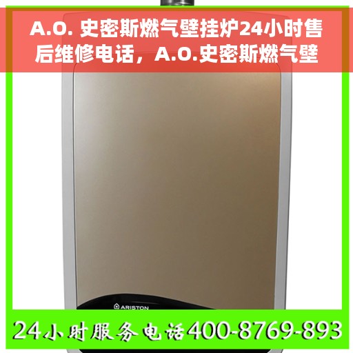 A.O. 史密斯燃气壁挂炉24小时售后维修电话，A.O.史密斯燃气壁挂炉全天候售后维修服务热线公布