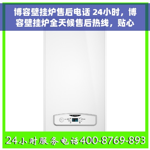 博容壁挂炉售后电话 24小时，博容壁挂炉全天候售后热线，贴心服务随叫随到