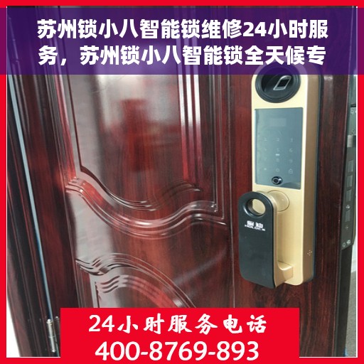 苏州锁小八智能锁维修24小时服务，苏州锁小八智能锁全天候专业维修服务