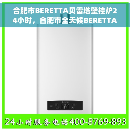 合肥市BERETTA贝雷塔壁挂炉24小时，合肥市全天候BERETTA贝雷塔壁挂炉服务解析