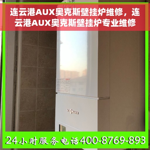 连云港AUX奥克斯壁挂炉维修，连云港AUX奥克斯壁挂炉专业维修服务
