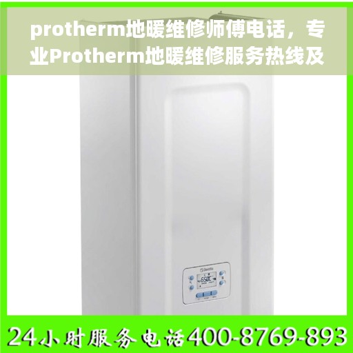 protherm地暖维修师傅电话，专业Protherm地暖维修服务热线及师傅电话大全