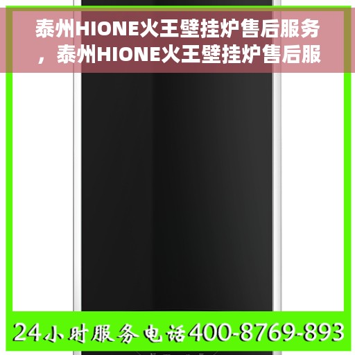 泰州HIONE火王壁挂炉售后服务，泰州HIONE火王壁挂炉售后服务详解，专业团队，贴心保障