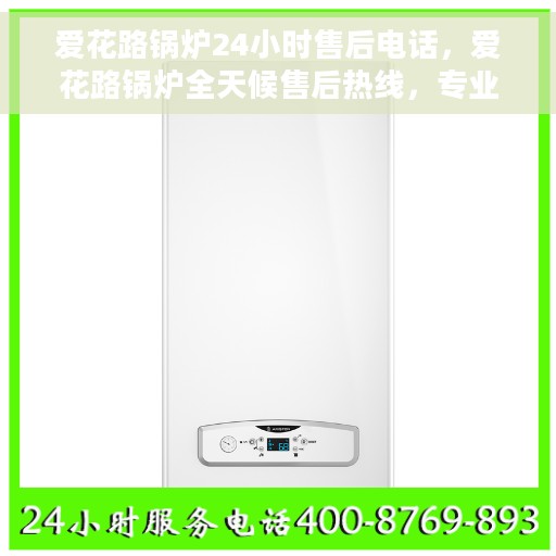 爱花路锅炉24小时售后电话，爱花路锅炉全天候售后热线，专业维修，贴心服务，24小时不打烊！