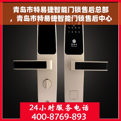 青岛市特易捷智能门锁售后总部，青岛市特易捷智能门锁售后中心总部揭秘，专业售后，无忧服务体验