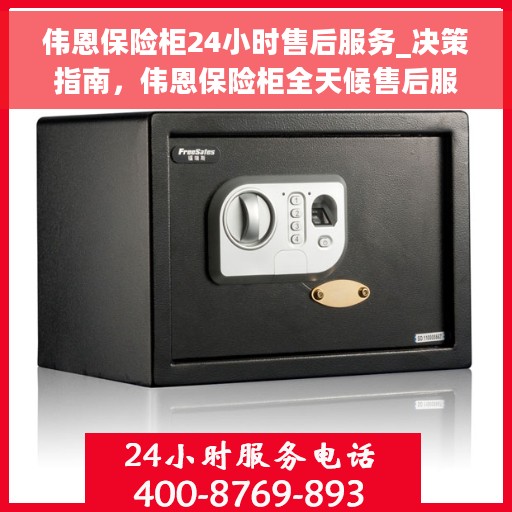 伟恩保险柜24小时售后服务_决策指南，伟恩保险柜全天候售后服务，决策者的贴心指南