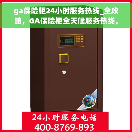 ga保险柜24小时服务热线_全攻略，GA保险柜全天候服务热线，全方位指南与解决方案