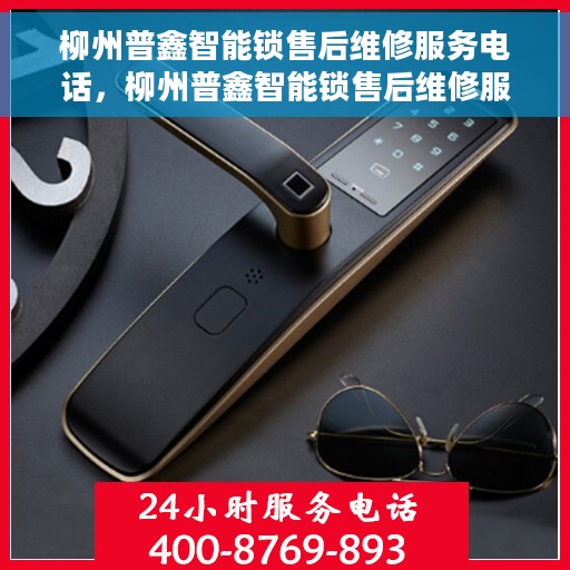柳州普鑫智能锁售后维修服务电话，柳州普鑫智能锁售后维修服务热线及电话全攻略