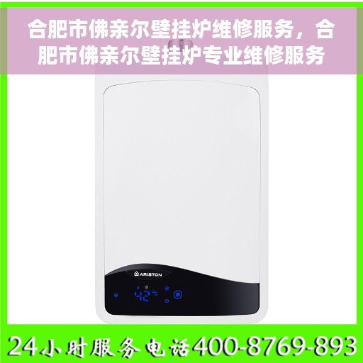 合肥市佛亲尔壁挂炉维修服务，合肥市佛亲尔壁挂炉专业维修服务
