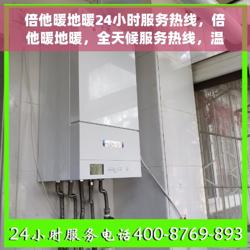 倍他暖地暖24小时服务热线，倍他暖地暖，全天候服务热线，温暖您的每一个瞬间