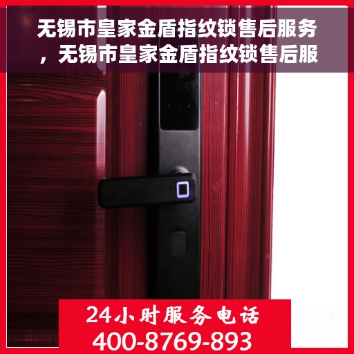 无锡市皇家金盾指纹锁售后服务，无锡市皇家金盾指纹锁售后服务详解