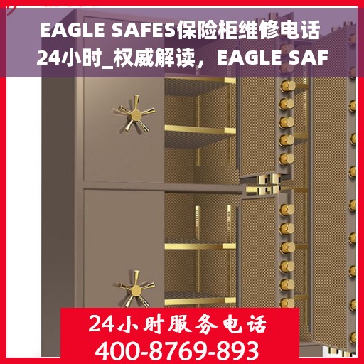 EAGLE SAFES保险柜维修电话 24小时_权威解读，EAGLE SAFES保险柜24小时维修热线_权威故障解读与快速维修服务