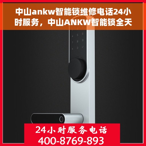 中山ankw智能锁维修电话24小时服务，中山ANKW智能锁全天候维修服务热线