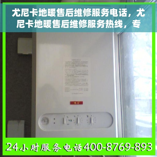 尤尼卡地暖售后维修服务电话，尤尼卡地暖售后维修服务热线，专业解决您的地暖问题！