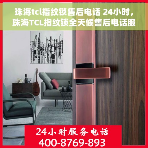 珠海tcl指纹锁售后电话 24小时，珠海TCL指纹锁全天候售后电话服务支持