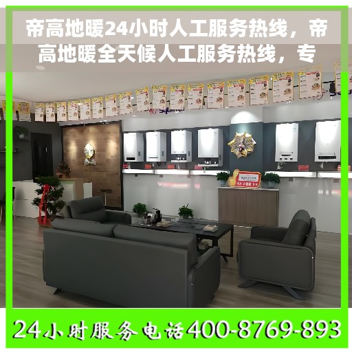 帝高地暖24小时人工服务热线，帝高地暖全天候人工服务热线，专业为您解答疑问