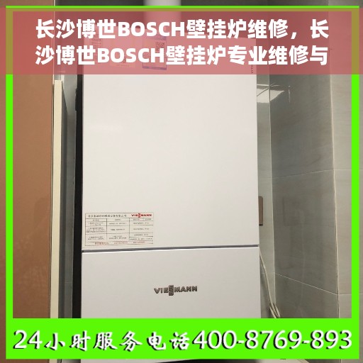长沙博世BOSCH壁挂炉维修，长沙博世BOSCH壁挂炉专业维修与保养服务