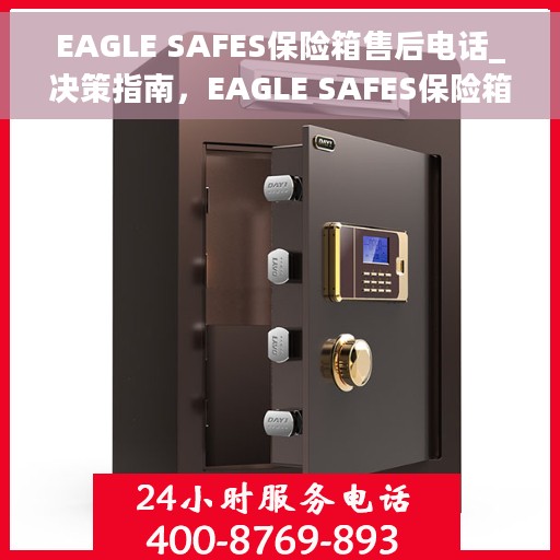 EAGLE SAFES保险箱售后电话_决策指南，EAGLE SAFES保险箱售后服务热线及售后电话决策指南