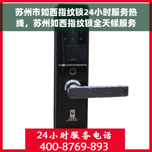 苏州市如西指纹锁24小时服务热线，苏州如西指纹锁全天候服务热线，贴心守护您的安全