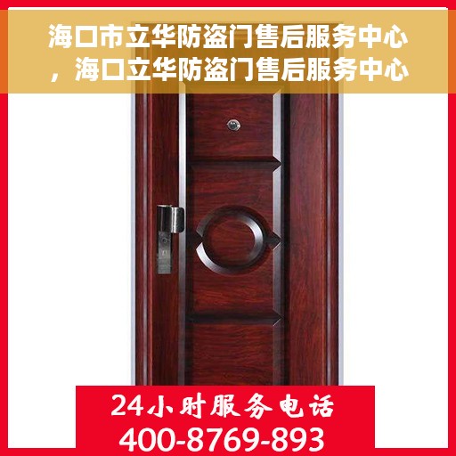 海口市立华防盗门售后服务中心，海口立华防盗门售后服务中心，专业维修与服务团队