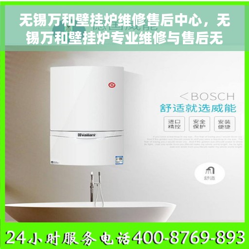 无锡万和壁挂炉维修售后中心，无锡万和壁挂炉专业维修与售后无忧中心