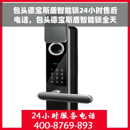 包头德宝斯盾智能锁24小时售后电话，包头德宝斯盾智能锁全天候售后电话支持服务