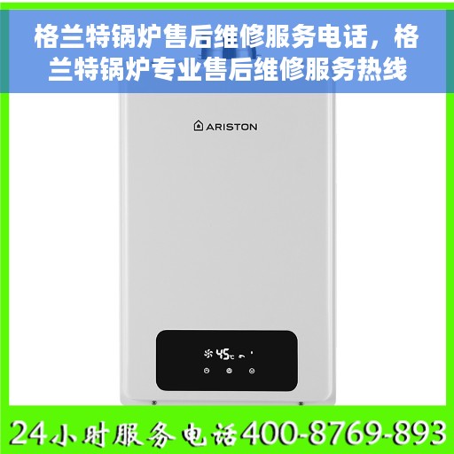 格兰特锅炉售后维修服务电话，格兰特锅炉专业售后维修服务热线