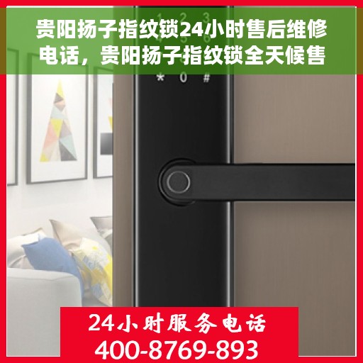 贵阳扬子指纹锁24小时售后维修电话，贵阳扬子指纹锁全天候售后维修热线公布