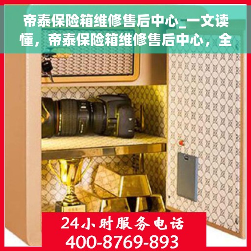 帝泰保险箱维修售后中心_一文读懂，帝泰保险箱维修售后中心，全面解析，轻松解决您的维修难题