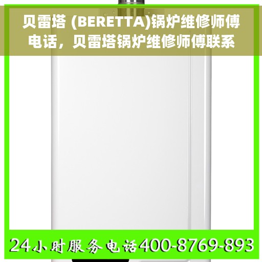 贝雷塔 (BERETTA)锅炉维修师傅电话，贝雷塔锅炉维修师傅联系电话，专业解决您的锅炉故障问题！