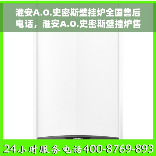 淮安A.O.史密斯壁挂炉全国售后电话，淮安A.O.史密斯壁挂炉售后电话及维修服务指南