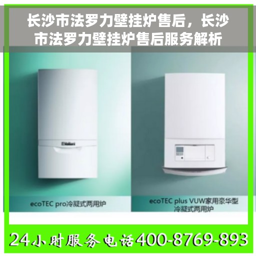 长沙市法罗力壁挂炉售后，长沙市法罗力壁挂炉售后服务解析