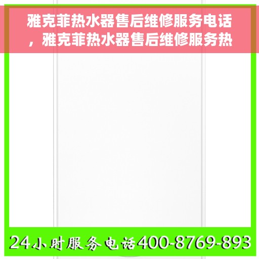 雅克菲热水器售后维修服务电话，雅克菲热水器售后维修服务热线及专业解决方案
