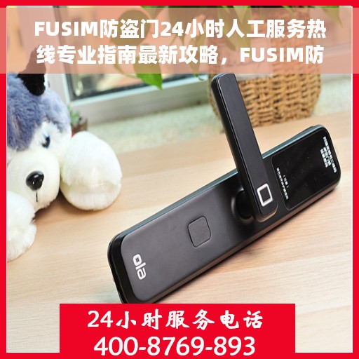 FUSIM防盗门24小时人工服务热线专业指南最新攻略，FUSIM防盗门全天候人工服务热线使用指南及最新攻略