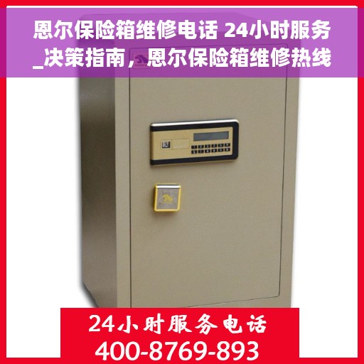 恩尔保险箱维修电话 24小时服务_决策指南，恩尔保险箱维修热线24小时专业服务，快速解决您的安全存储难题_决策指南