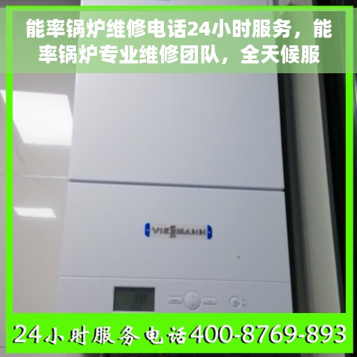 能率锅炉维修电话24小时服务，能率锅炉专业维修团队，全天候服务热线，随时响应您的需求！