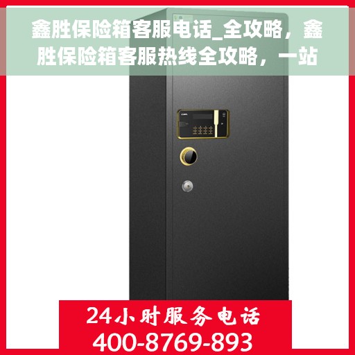 鑫胜保险箱客服电话_全攻略，鑫胜保险箱客服热线全攻略，一站式解决您的咨询需求