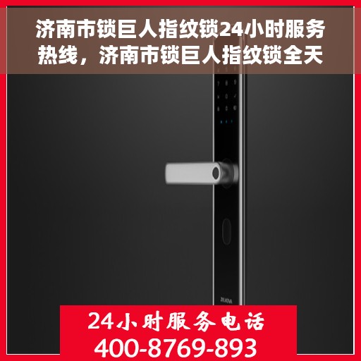 济南市锁巨人指纹锁24小时服务热线，济南市锁巨人指纹锁全天候服务热线，贴心守护您的安全！