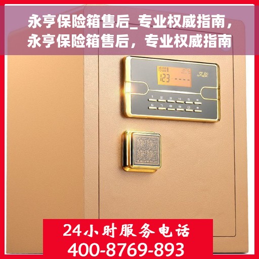 永亨保险箱售后_专业权威指南，永亨保险箱售后，专业权威指南解密服务体验