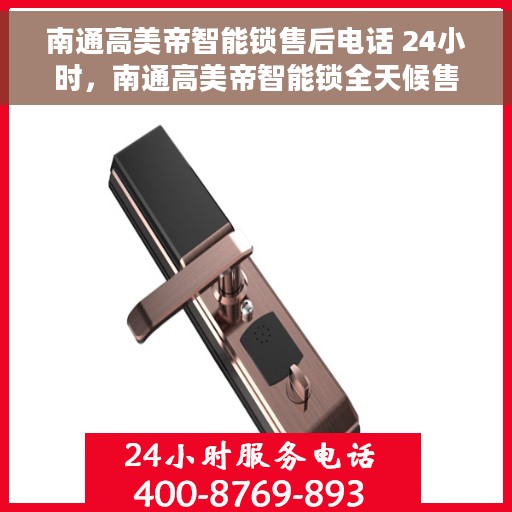 南通高美帝智能锁售后电话 24小时，南通高美帝智能锁全天候售后电话服务