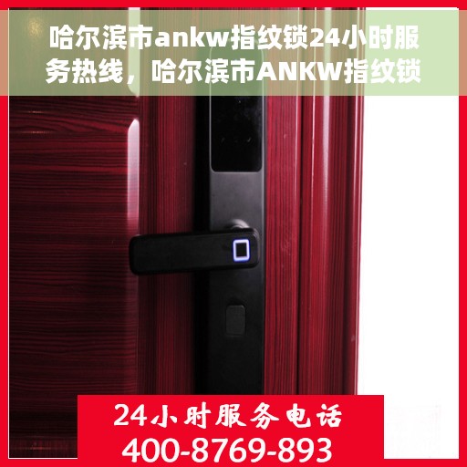 哈尔滨市ankw指纹锁24小时服务热线，哈尔滨市ANKW指纹锁全天候服务热线，快速响应您的安全需求