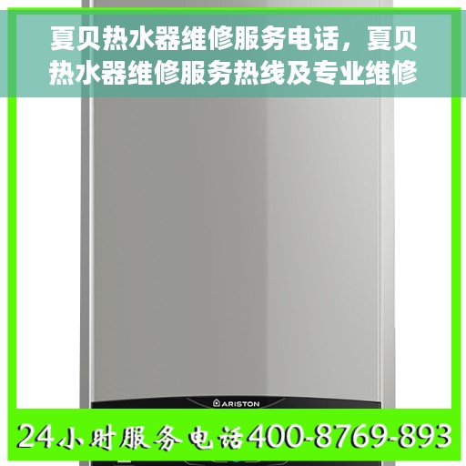 夏贝热水器维修服务电话，夏贝热水器维修服务热线及专业维修团队介绍