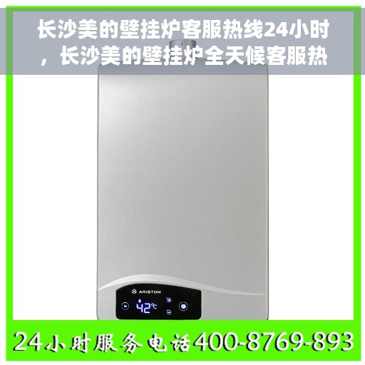 长沙美的壁挂炉客服热线24小时，长沙美的壁挂炉全天候客服热线支持