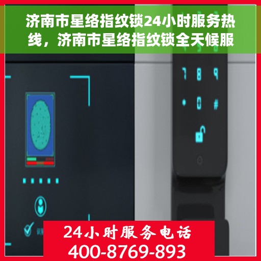 济南市星络指纹锁24小时服务热线，济南市星络指纹锁全天候服务热线，贴心守护您的安全之门