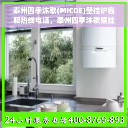 泰州四季沐歌(MICOE)壁挂炉客服热线电话，泰州四季沐歌壁挂炉客服热线电话详解