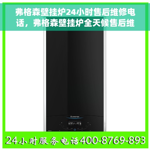 弗格森壁挂炉24小时售后维修电话，弗格森壁挂炉全天候售后维修服务热线