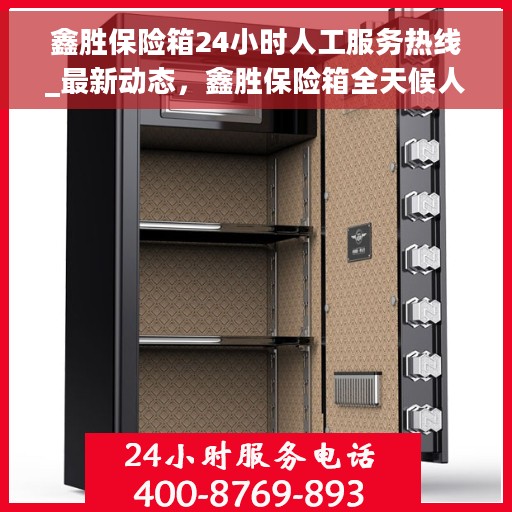 鑫胜保险箱24小时人工服务热线_最新动态，鑫胜保险箱全天候人工服务热线，最新动态与解决方案支持