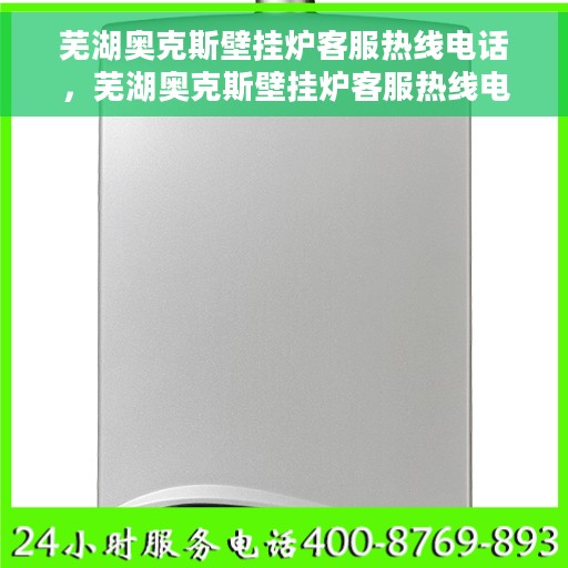 芜湖奥克斯壁挂炉客服热线电话，芜湖奥克斯壁挂炉客服热线电话公布与咨询指南