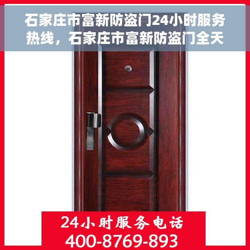石家庄市富新防盗门24小时服务热线，石家庄市富新防盗门全天候服务热线，为您提供无忧保障